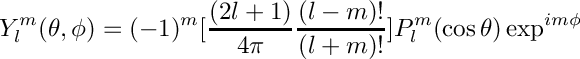 \[
 Y_l^m(\theta,\phi) = (-1)^m[\frac{(2l+1)}{4\pi}
                             \frac{(l-m)!}{(l+m)!}]
                  P_l^m(\cos\theta) \exp^{im\phi}
\]