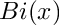 $ Bi(x) $