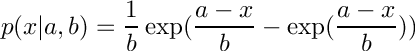 \[
    p(x|a,b) = \frac{1}{b}
               \exp( \frac{a-x}{b} - \exp(\frac{a-x}{b})) 
\]