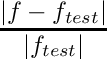 \[
  \frac{|f - f_{test}|}{|f_{test}|}
\]