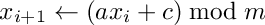 \[
    x_{i+1}\leftarrow(ax_{i} + c) \bmod m 
\]