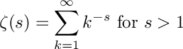 \[
        \zeta(s) = \sum_{k=1}^{\infty} k^{-s} \hbox{ for } s > 1
\]