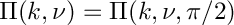 $ \Pi(k,\nu) = \Pi(k,\nu,\pi/2) $