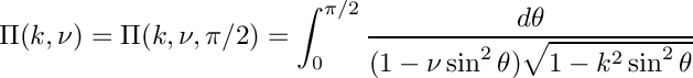 \[
  \Pi(k,\nu) = \Pi(k,\nu,\pi/2) = \int_0^{\pi/2}
                     \frac{d\theta}
                   {(1 - \nu \sin^2\theta)\sqrt{1 - k^2 \sin^2\theta}}
\]