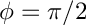 $ \phi= \pi/2 $