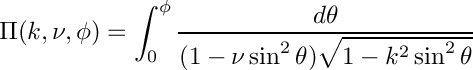 \[
  \Pi(k,\nu,\phi) = \int_0^{\phi}
                         \frac{d\theta}
                         {(1 - \nu \sin^2\theta)
                          \sqrt{1 - k^2 \sin^2\theta}}
\]